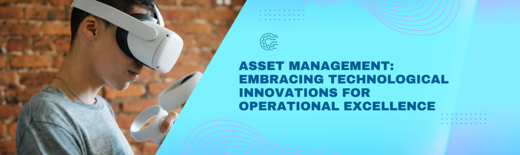 Asset Management: Embracing Technological Innovations for Operational Excellence